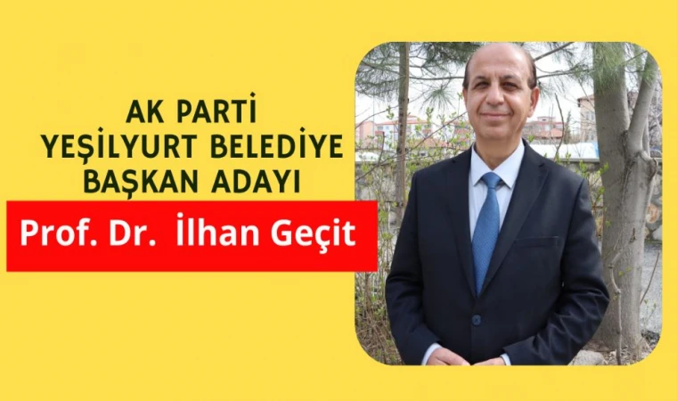 AK PARTİ YEŞİLYURT BELEDİYE BAŞKAN ADAYI PROF.DR.İLHAN GEÇİT