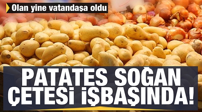 Patates soğan çetesi yine işbaşında! Olan yine vatandaşa oldu